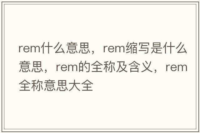 rem什么意思，rem縮寫是什么意思，rem的全稱及含義，rem全稱意思大全