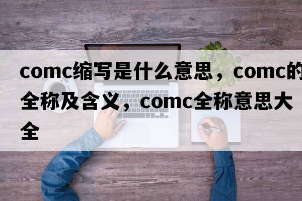 comc縮寫是什么意思，comc的全稱及含義，comc全稱意思大全
