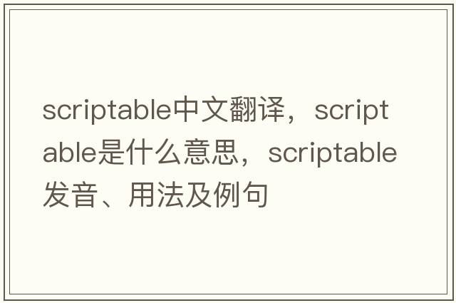 scriptable中文翻譯，scriptable是什么意思，scriptable發(fā)音、用法及例句