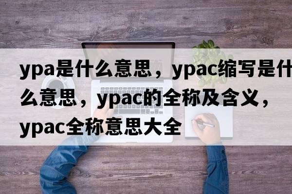 ypa是什么意思，ypac縮寫是什么意思，ypac的全稱及含義，ypac全稱意思大全