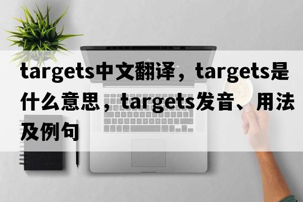 targets中文翻譯，targets是什么意思，targets發(fā)音、用法及例句