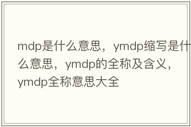 mdp是什么意思，ymdp縮寫是什么意思，ymdp的全稱及含義，ymdp全稱意思大全