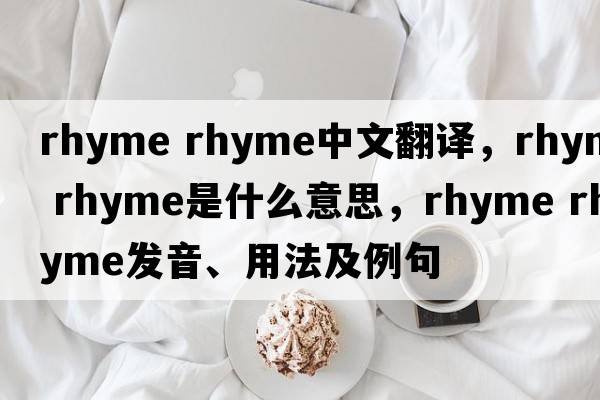 rhyme rhyme中文翻譯，rhyme rhyme是什么意思，rhyme rhyme發(fā)音、用法及例句