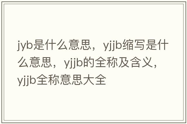jyb是什么意思，yjjb縮寫(xiě)是什么意思，yjjb的全稱(chēng)及含義，yjjb全稱(chēng)意思大全