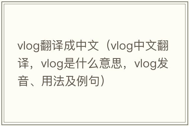 vlog翻譯成中文（vlog中文翻譯，vlog是什么意思，vlog發(fā)音、用法及例句）