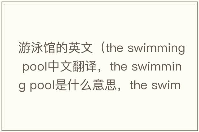 游泳館的英文（the swimming pool中文翻譯，the swimming pool是什么意思，the swimming pool發(fā)音、用法及例句）