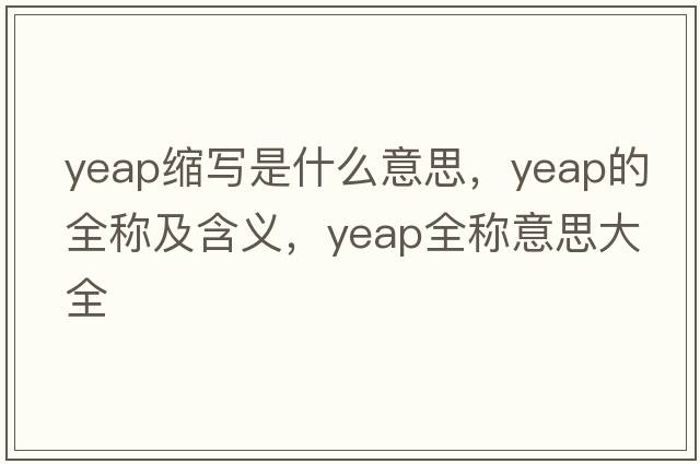 yeap縮寫是什么意思，yeap的全稱及含義，yeap全稱意思大全