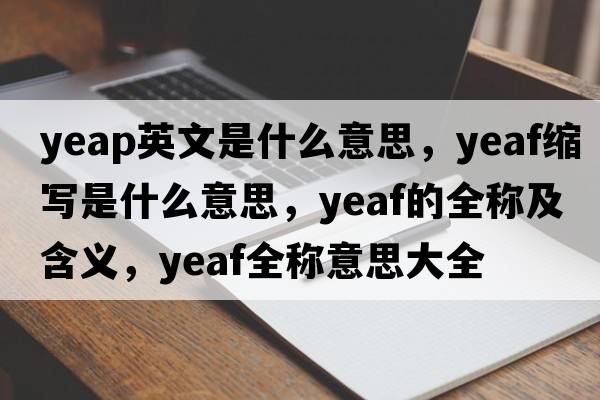 yeap英文是什么意思，yeaf縮寫是什么意思，yeaf的全稱及含義，yeaf全稱意思大全