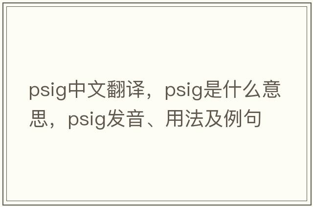 psig中文翻譯，psig是什么意思，psig發(fā)音、用法及例句