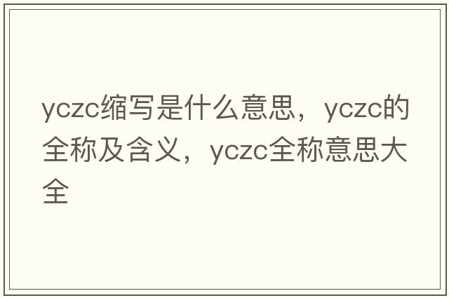 yczc縮寫是什么意思，yczc的全稱及含義，yczc全稱意思大全