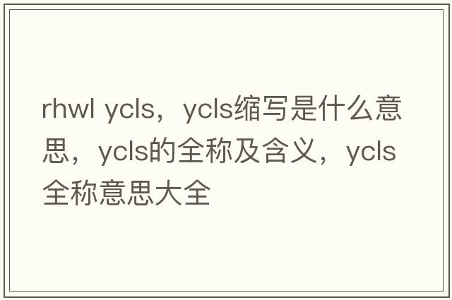 rhwl ycls，ycls縮寫是什么意思，ycls的全稱及含義，ycls全稱意思大全