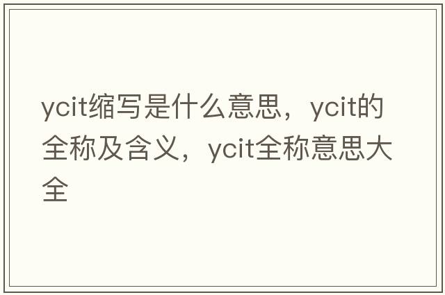 ycit縮寫是什么意思，ycit的全稱及含義，ycit全稱意思大全