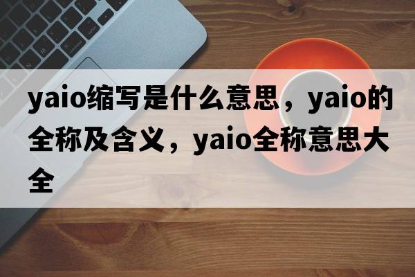 yaio縮寫是什么意思，yaio的全稱及含義，yaio全稱意思大全