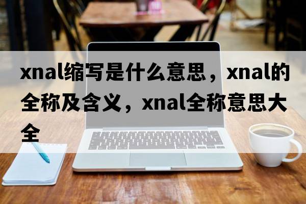 xnal縮寫是什么意思，xnal的全稱及含義，xnal全稱意思大全