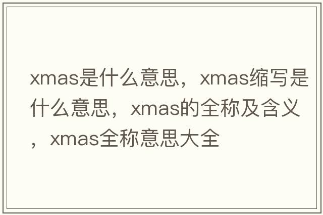 xmas是什么意思，xmas縮寫是什么意思，xmas的全稱及含義，xmas全稱意思大全