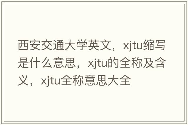 西安交通大學(xué)英文，xjtu縮寫是什么意思，xjtu的全稱及含義，xjtu全稱意思大全