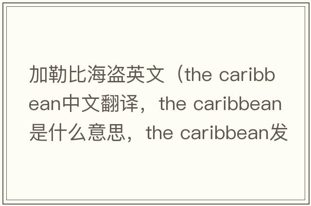 加勒比海盜英文（the caribbean中文翻譯，the caribbean是什么意思，the caribbean發(fā)音、用法及例句）