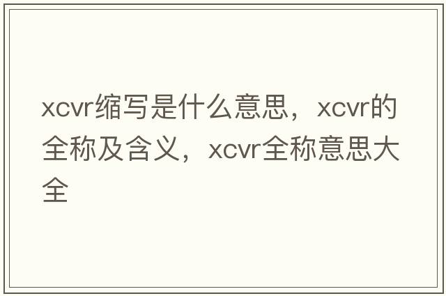 xcvr縮寫是什么意思，xcvr的全稱及含義，xcvr全稱意思大全