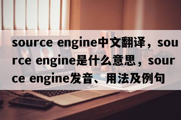 source engine中文翻譯，source engine是什么意思，source engine發(fā)音、用法及例句