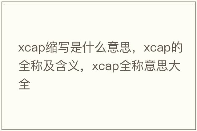 xcap縮寫是什么意思，xcap的全稱及含義，xcap全稱意思大全