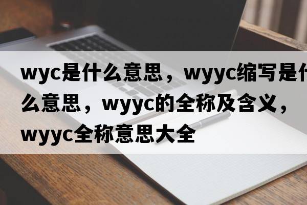 wyc是什么意思，wyyc縮寫是什么意思，wyyc的全稱及含義，wyyc全稱意思大全