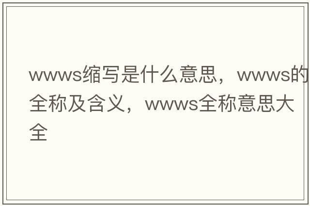 wwws縮寫是什么意思，wwws的全稱及含義，wwws全稱意思大全