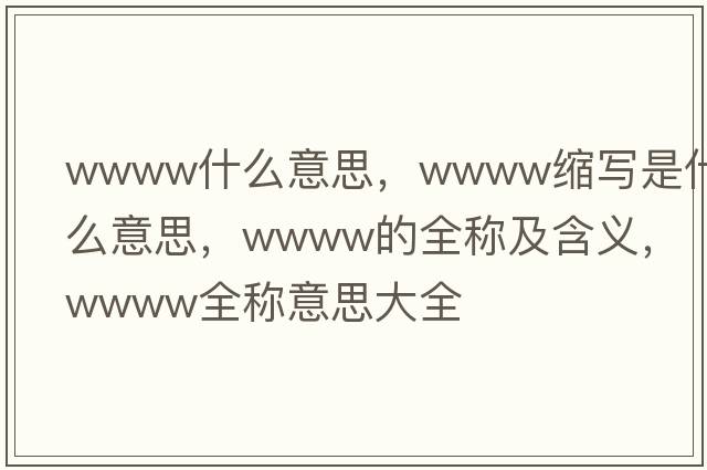 wwww什么意思，wwww縮寫(xiě)是什么意思，wwww的全稱(chēng)及含義，wwww全稱(chēng)意思大全
