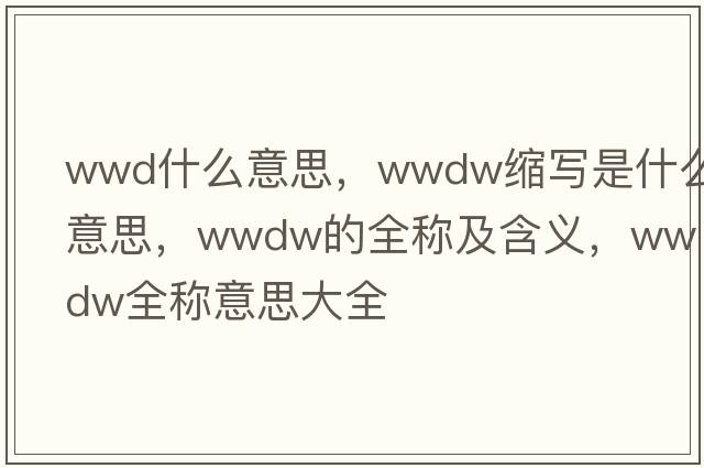 wwd什么意思，wwdw縮寫是什么意思，wwdw的全稱及含義，wwdw全稱意思大全