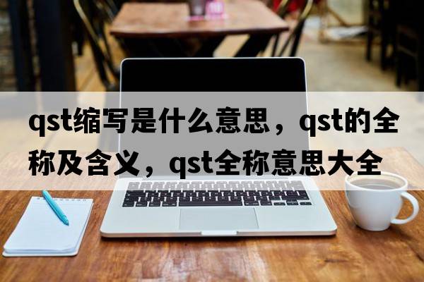 qst縮寫是什么意思，qst的全稱及含義，qst全稱意思大全