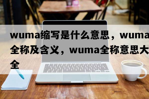 wuma縮寫是什么意思，wuma的全稱及含義，wuma全稱意思大全