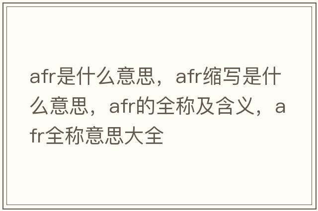 afr是什么意思，afr縮寫是什么意思，afr的全稱及含義，afr全稱意思大全