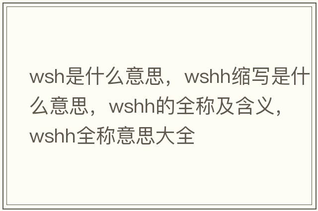 wsh是什么意思，wshh縮寫是什么意思，wshh的全稱及含義，wshh全稱意思大全