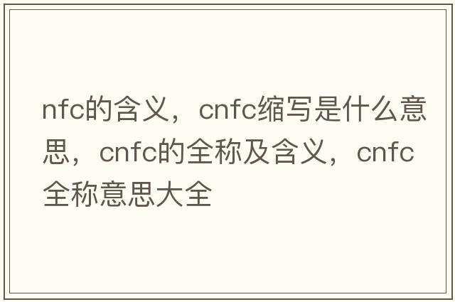 nfc的含義，cnfc縮寫是什么意思，cnfc的全稱及含義，cnfc全稱意思大全