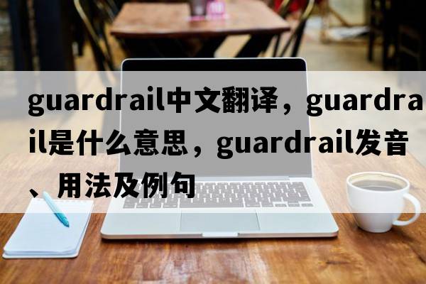 guardrail中文翻譯，guardrail是什么意思，guardrail發(fā)音、用法及例句