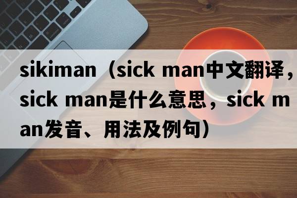 sikiman（sick man中文翻譯，sick man是什么意思，sick man發(fā)音、用法及例句）