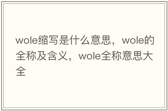 wole縮寫是什么意思，wole的全稱及含義，wole全稱意思大全