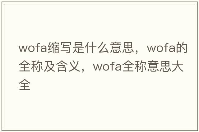 wofa縮寫是什么意思，wofa的全稱及含義，wofa全稱意思大全