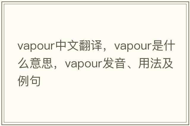 vapour中文翻譯，vapour是什么意思，vapour發(fā)音、用法及例句