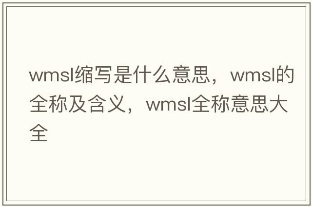 wmsl縮寫是什么意思，wmsl的全稱及含義，wmsl全稱意思大全