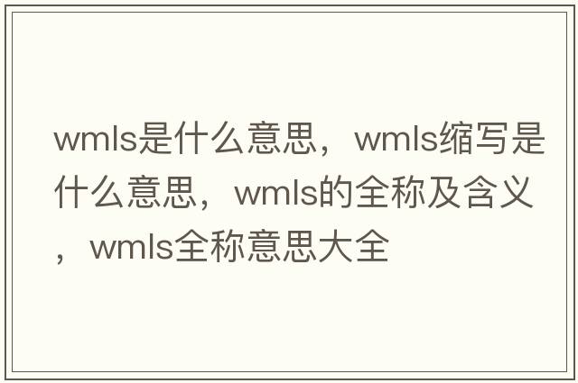 wmls是什么意思，wmls縮寫是什么意思，wmls的全稱及含義，wmls全稱意思大全