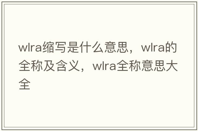 wlra縮寫是什么意思，wlra的全稱及含義，wlra全稱意思大全