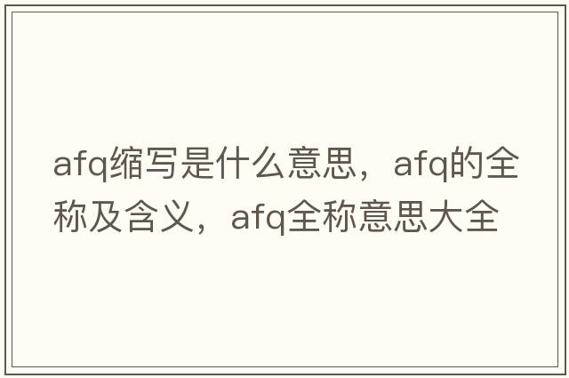 afq縮寫是什么意思，afq的全稱及含義，afq全稱意思大全
