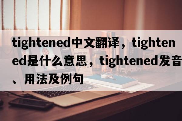 tightened中文翻譯，tightened是什么意思，tightened發(fā)音、用法及例句