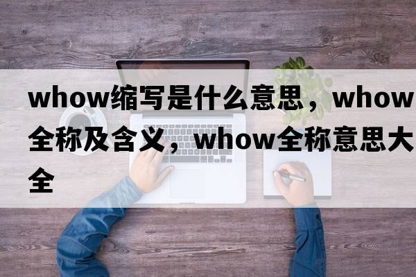 whow縮寫是什么意思，whow的全稱及含義，whow全稱意思大全