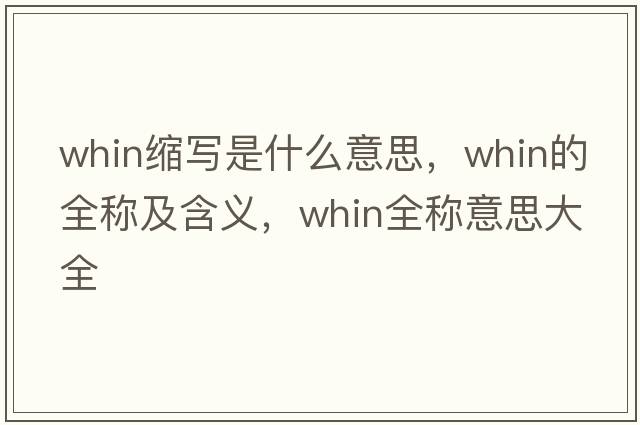 whin縮寫(xiě)是什么意思，whin的全稱(chēng)及含義，whin全稱(chēng)意思大全