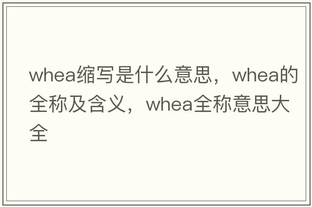 whea縮寫是什么意思，whea的全稱及含義，whea全稱意思大全