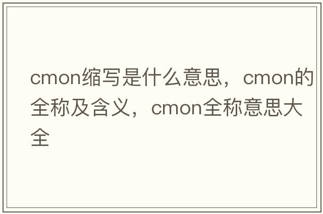 cmon縮寫(xiě)是什么意思，cmon的全稱(chēng)及含義，cmon全稱(chēng)意思大全