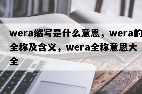wera縮寫是什么意思，wera的全稱及含義，wera全稱意思大全