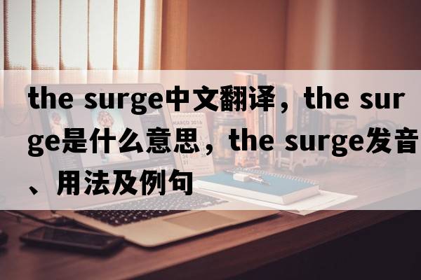 the surge中文翻譯，the surge是什么意思，the surge發(fā)音、用法及例句