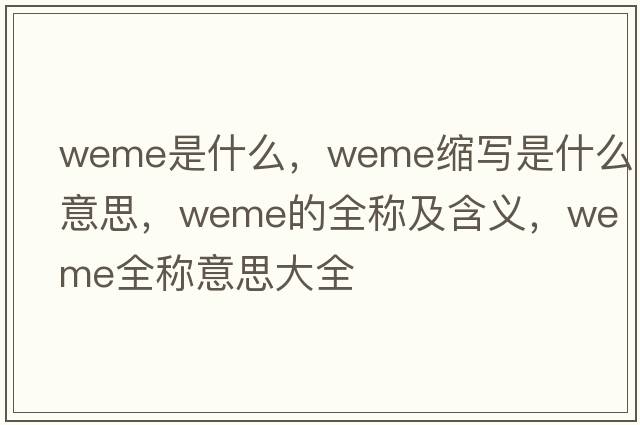 weme是什么，weme縮寫是什么意思，weme的全稱及含義，weme全稱意思大全